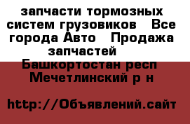 запчасти тормозных систем грузовиков - Все города Авто » Продажа запчастей   . Башкортостан респ.,Мечетлинский р-н